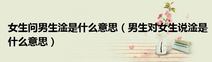 女生问男生淦是什么意思（男生对女生说淦是什么意思）