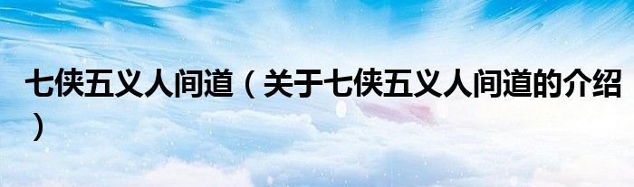 七侠五义人间道（关于七侠五义人间道的介绍）