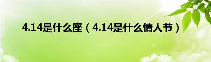 4.14是什么座（4.14是什么情人节）