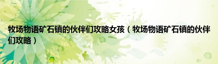 牧场物语矿石镇的伙伴们攻略女孩（牧场物语矿石镇的伙伴们攻略）