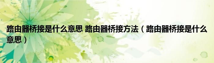 路由器桥接是什么意思 路由器桥接方法（路由器桥接是什么意思）