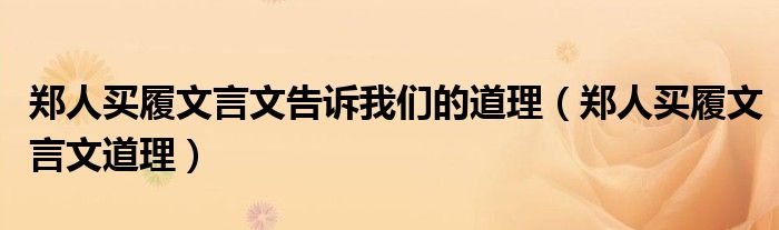 郑人买履文言文告诉我们的道理（郑人买履文言文道理）