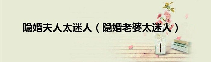 隐婚夫人太迷人（隐婚老婆太迷人）