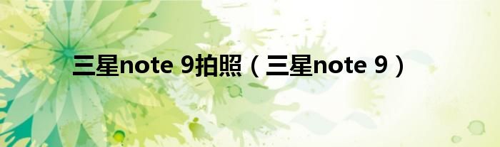 三星note 9拍照（三星note 9）