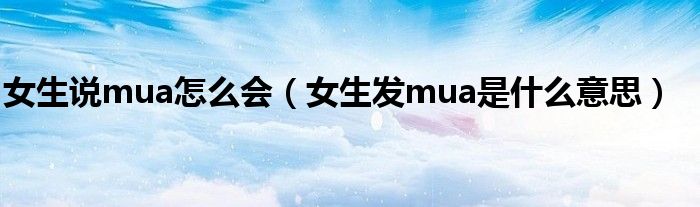 女生说mua怎么会（女生发mua是什么意思）