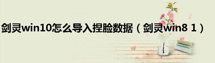 剑灵win10怎么导入捏脸数据（剑灵win8 1）