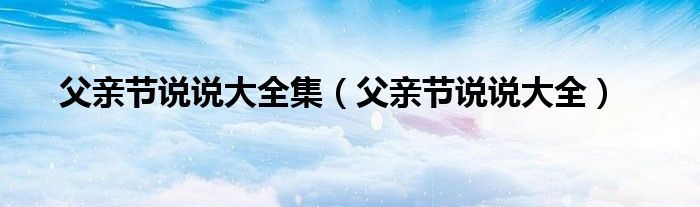 父亲节说说大全集（父亲节说说大全）