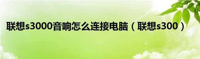 联想s3000音响怎么连接电脑（联想s300）