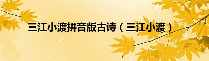 三江小渡拼音版古诗（三江小渡）