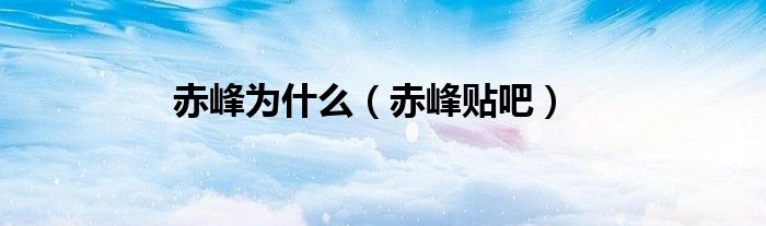 赤峰为什么（赤峰贴吧）