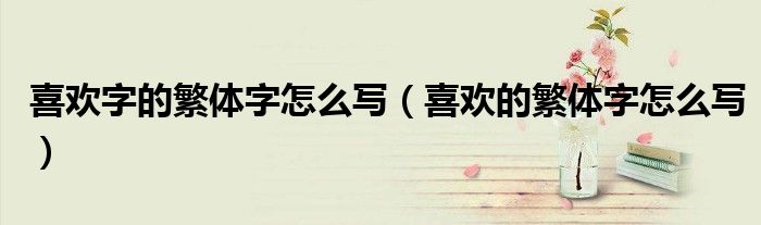 喜欢字的繁体字怎么写（喜欢的繁体字怎么写）