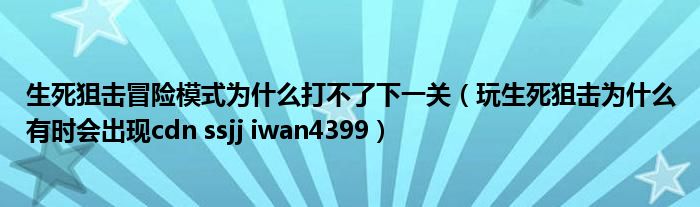 生死狙击冒险模式为什么打不了下一关（玩生死狙击为什么有时会出现cdn ssjj iwan4399）