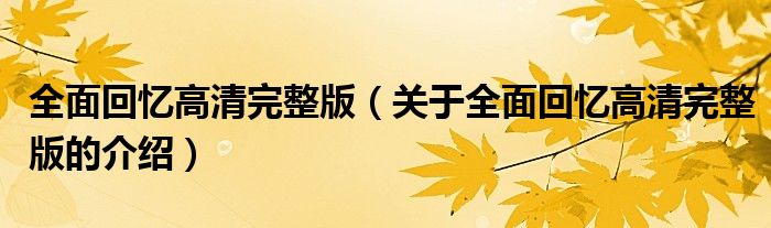 全面回忆高清完整版（关于全面回忆高清完整版的介绍）
