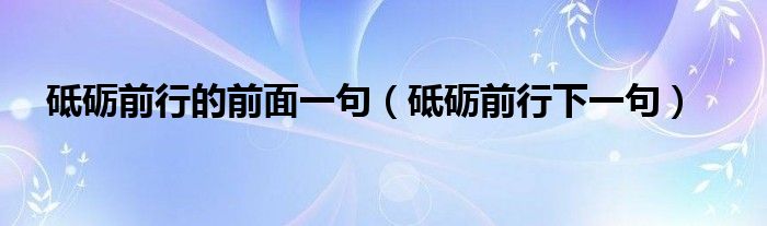 砥砺前行的前面一句（砥砺前行下一句）