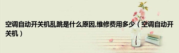空调自动开关机乱跳是什么原因,维修费用多少（空调自动开关机）