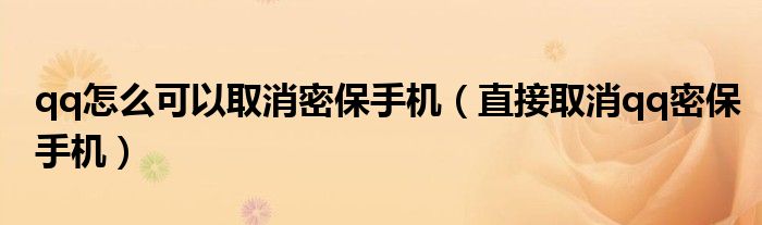 qq怎么可以取消密保手机（直接取消qq密保手机）