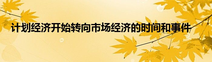 计划经济开始转向市场经济的时间和事件