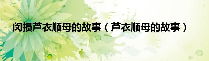 闵损芦衣顺母的故事（芦衣顺母的故事）