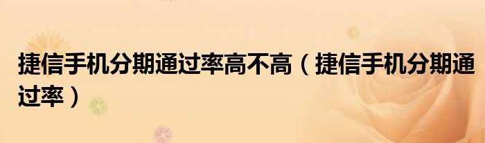 捷信手机分期通过率高不高（捷信手机分期通过率）