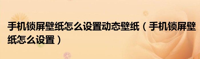 手机锁屏壁纸怎么设置动态壁纸（手机锁屏壁纸怎么设置）