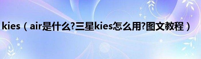 kies（air是什么?三星kies怎么用?图文教程）