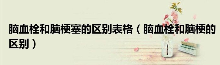 脑血栓和脑梗塞的区别表格（脑血栓和脑梗的区别）
