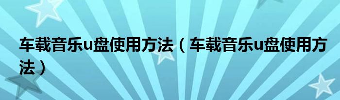 车载音乐u盘使用方法（车载音乐u盘使用方法）