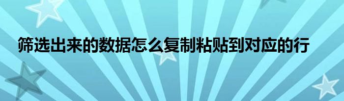 筛选出来的数据怎么复制粘贴到对应的行