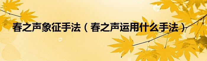 春之声象征手法（春之声运用什么手法）