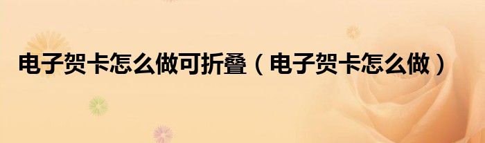 电子贺卡怎么做可折叠（电子贺卡怎么做）