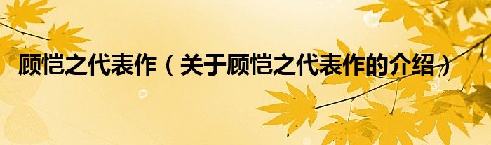 顾恺之代表作（关于顾恺之代表作的介绍）