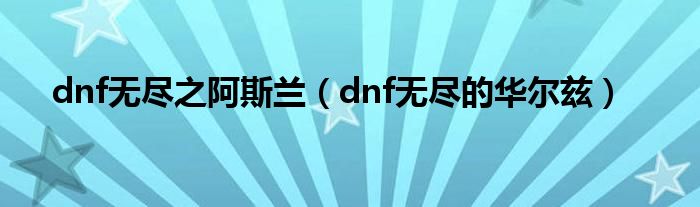 dnf无尽之阿斯兰（dnf无尽的华尔兹）