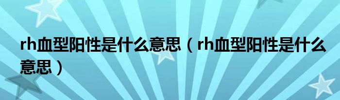 rh血型阳性是什么意思（rh血型阳性是什么意思）