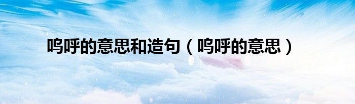 呜呼的意思和造句（呜呼的意思）