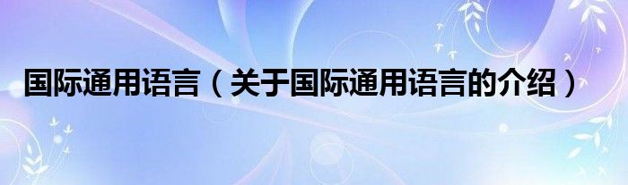 国际通用语言（关于国际通用语言的介绍）